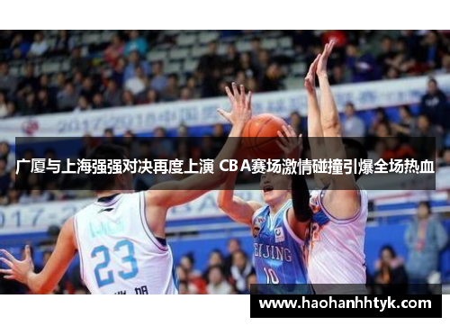 广厦与上海强强对决再度上演 CBA赛场激情碰撞引爆全场热血